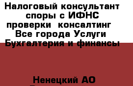 Налоговый консультант (споры с ИФНС, проверки, консалтинг) - Все города Услуги » Бухгалтерия и финансы   . Ненецкий АО,Выучейский п.